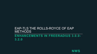 ENHANCEMENTS IN FREERADIUS 3.0.0-
3.2.0
EAP-TLS THE ROLLS-ROYCE OF EAP
METHODS
NWS
 