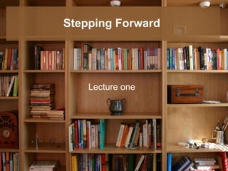 Stepping Forward
Lecture one
 
