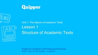 English for Academic and Professional Purposes
Senior High School Applied - Academic
Unit 1: The Nature of Academic Texts
Lesson 1
Structure of Academic Texts
 