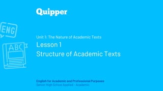 English for Academic and Professional Purposes
Senior High School Applied - Academic
Unit 1: The Nature of Academic Texts
Lesson 1
Structure of Academic Texts
 