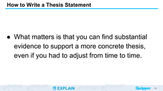 ENGAG EXPLOR
EXPLAIN EXTEND
EVALUAT
● What matters is that you can find substantial
evidence to support a more concrete thesis,
even if you had to adjust from time to time.
How to Write a Thesis Statement
11
 