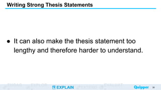 ENGAG EXPLOR
EXPLAIN EXTEND
EVALUAT
● It can also make the thesis statement too
lengthy and therefore harder to understand.
Writing Strong Thesis Statements
30
 