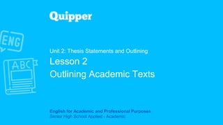English for Academic and Professional Purposes
Senior High School Applied - Academic
Unit 2: Thesis Statements and Outlining
Lesson 2
Outlining Academic Texts
 