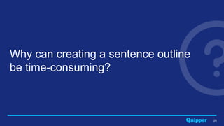 26
Why can creating a sentence outline
be time-consuming?
 