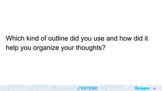 ENGAG EXPLOR
EXPLAIN EXTEND
EVALUAT
Which kind of outline did you use and how did it
help you organize your thoughts?
49
 