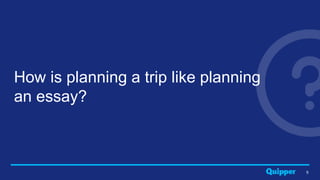 5
How is planning a trip like planning
an essay?
 