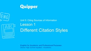 English for Academic and Professional Purposes
Senior High School Applied - Academic
Unit 5: Citing Sources of Information
Lesson 1
Different Citation Styles
 