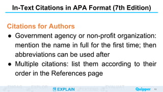 ENGAG EXPLOR
EXPLAIN EXTEND
EVALUAT
In-Text Citations in APA Format (7th Edition)
Citations for Authors
● Government agency or non-profit organization:
mention the name in full for the first time; then
abbreviations can be used after
● Multiple citations: list them according to their
order in the References page
11
 