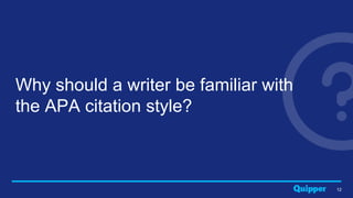 12
Why should a writer be familiar with
the APA citation style?
 