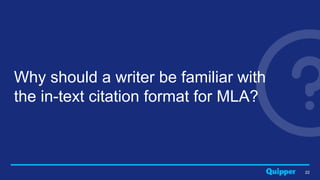22
Why should a writer be familiar with
the in-text citation format for MLA?
 
