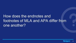 32
How does the endnotes and
footnotes of MLA and APA differ from
one another?
 