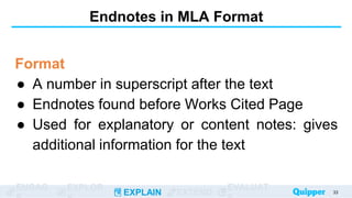 ENGAG EXPLOR
EXPLAIN EXTEND
EVALUAT
Endnotes in MLA Format
Format
● A number in superscript after the text
● Endnotes found before Works Cited Page
● Used for explanatory or content notes: gives
additional information for the text
33
 