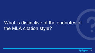 36
What is distinctive of the endnotes of
the MLA citation style?
 
