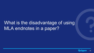 38
What is the disadvantage of using
MLA endnotes in a paper?
 