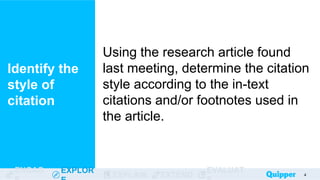 ENGAG EXPLOR
EXPLAIN EXTEND
EVALUAT
Using the research article found
last meeting, determine the citation
style according to the in-text
citations and/or footnotes used in
the article.
Identify the
style of
citation
4
 