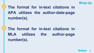 Wrap Up
The format for in-text citations in
APA utilizes the author-date-page
number(s).
The format for in-text citations in
MLA utilizes the author-page
number(s).
55
 