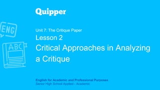 English for Academic and Professional Purposes
Senior High School Applied - Academic
Unit 7: The Critique Paper
Lesson 2
Critical Approaches in Analyzing
a Critique
 