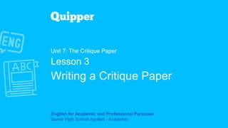 English for Academic and Professional Purposes
Senior High School Applied - Academic
Unit 7: The Critique Paper
Lesson 3
Writing a Critique Paper
 