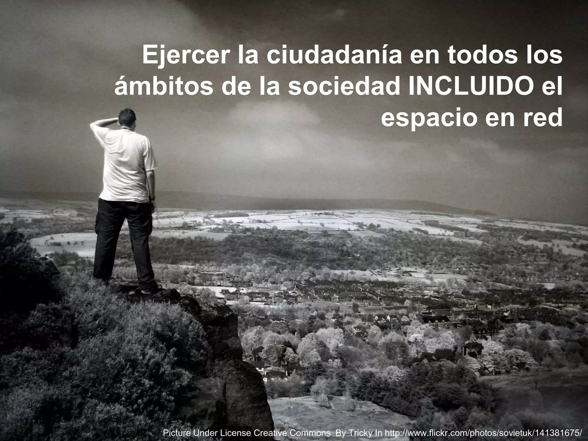 Ejercer la ciudadanía en todos los
ámbitos de la sociedad INCLUIDO el
espacio en red

Picture Under License Creative Commons By Tricky In http://www.flickr.com/photos/sovietuk/141381675/

 