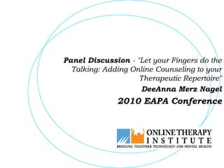 Panel Discussion - "Let your Fingers do the
  Talking: Adding Online Counseling to your
                    Therapeutic Repertoire"
                     DeeAnna Merz Nagel
              2010 EAPA Conference
 