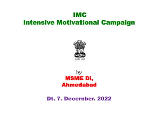 IMC
Intensive Motivational Campaign
by
MSME Di,
Ahmedabad
Dt. 7. December. 2022
 