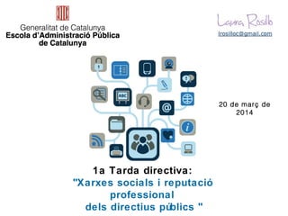 1a Tarda directiva:
"Xarxes socials i reputació
professional
dels directius públics "
20 de març de
2014
 