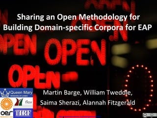 Sharing an Open Methodology for 
Building Domain-specific Corpora for EAP 
Martin Barge, William Tweddle, 
Saima Sherazi, Alannah Fitzgerald 
http://creativecommons.org/weblog/entry/35165/ 
 