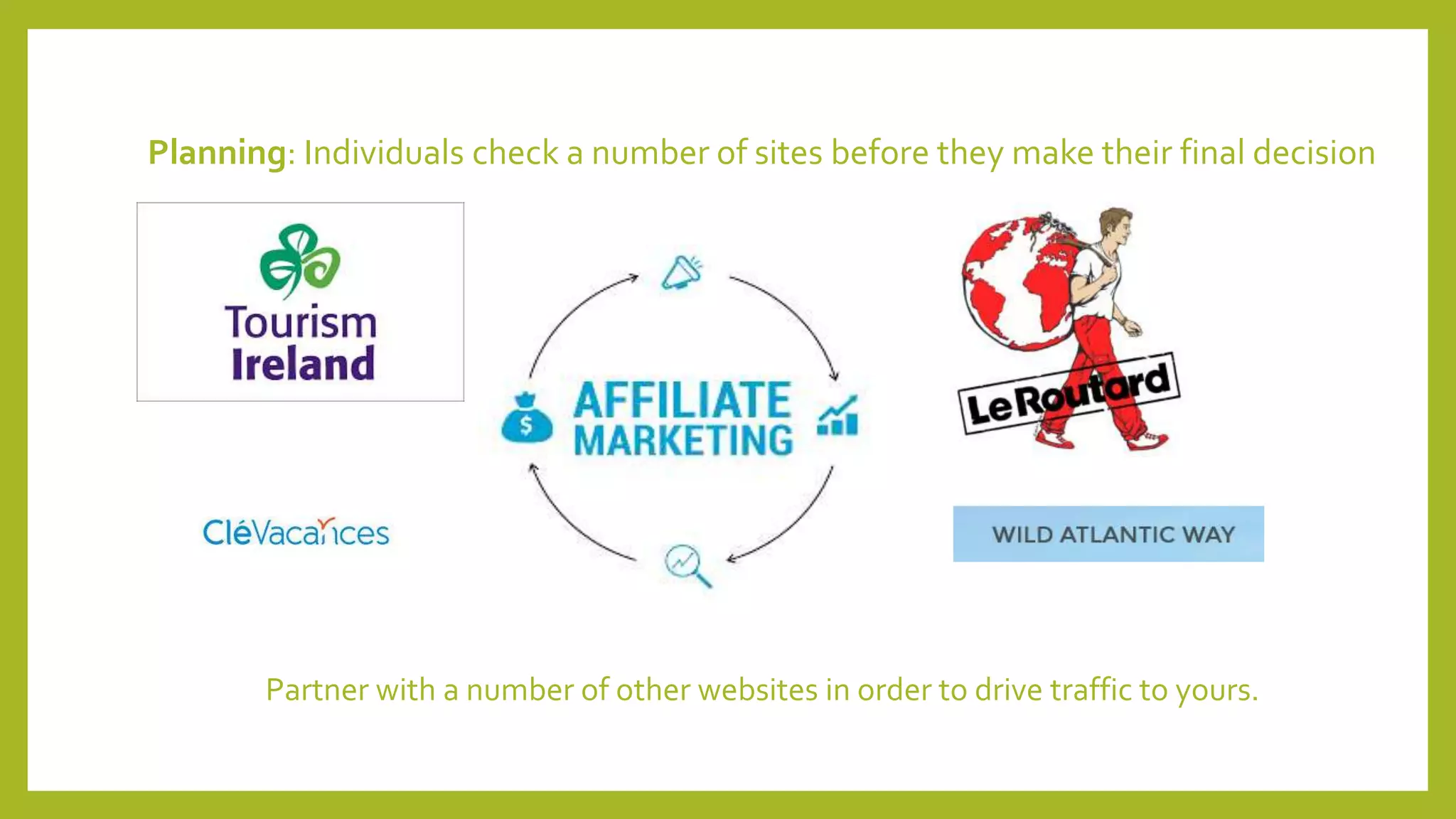Planning: Individuals check a number of sites before they make their final decision
Partner with a number of other websites in order to drive traffic to yours.