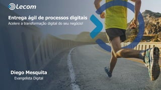 Entrega ágil de processos digitais
Acelere a transformação digital do seu negócio!
Diego Mesquita
Evangelista Digital
 