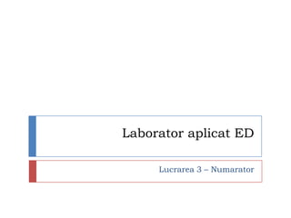 Laborator aplicat ED Lucrarea 3 – Numarator 