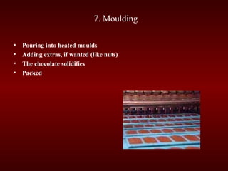 7. Moulding
• Pouring into heated moulds
• Adding extras, if wanted (like nuts)
• The chocolate solidifies
• Packed
 