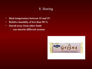 8. Storing
• Ideal temperature between 15 and 19
• Relative humidity of less than 50 %
• Stored away from other foods
– can absorbs different aromas
 