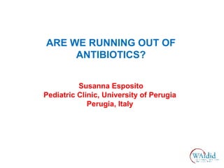 ARE WE RUNNING OUT OF
ANTIBIOTICS?
Susanna Esposito
Pediatric Clinic, University of Perugia
Perugia, Italy
 