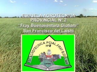 ESCUELA AGROTECNICA PROVINCIAL Nº 2 “ Fray Buenaventura Giuliani” San Francisco del Laishí -FORMOSA- ARGENTINA 