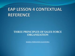 THREE PRINCIPLES OF SALES FORCE
        ORGANIZATION

       MARIA FERNANDA SAAVEDRA
 