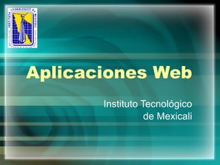 Instituto Tecnológico de Mexicali Aplicaciones Web 
