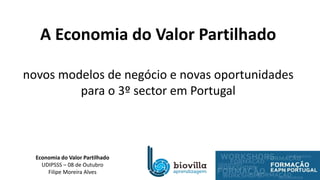 Economia do Valor Partilhado
UDIPSSS – 08 de Outubro
Filipe Moreira Alves
A Economia do Valor Partilhado
novos modelos de negócio e novas oportunidades
para o 3º sector em Portugal
 