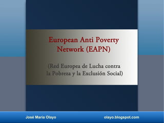 José María Olayo olayo.blogspot.com
European Anti Poverty
Network (EAPN)
(Red Europea de Lucha contra
la Pobreza y la Exclusión Social)
 