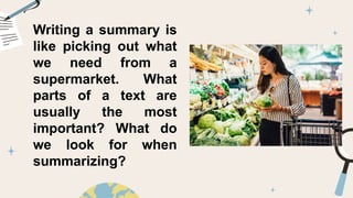 Writing a summary is
like picking out what
we need from a
supermarket. What
parts of a text are
usually the most
important? What do
we look for when
summarizing?
 