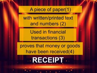 A piece of paper(1)
with written/printed text
and numbers (2)
proves that money or goods
have been received(4)
Used in financial
transactions (3)
RECEIPT
 
