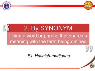 Ex. Hashish-marijuana
2. By SYNONYM
Using a word or phrase that shares a
meaning with the term being defined
”
“
 