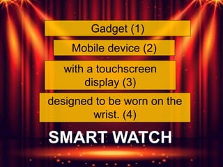 Gadget (1)
Mobile device (2)
designed to be worn on the
wrist. (4)
with a touchscreen
display (3)
SMART WATCH
 