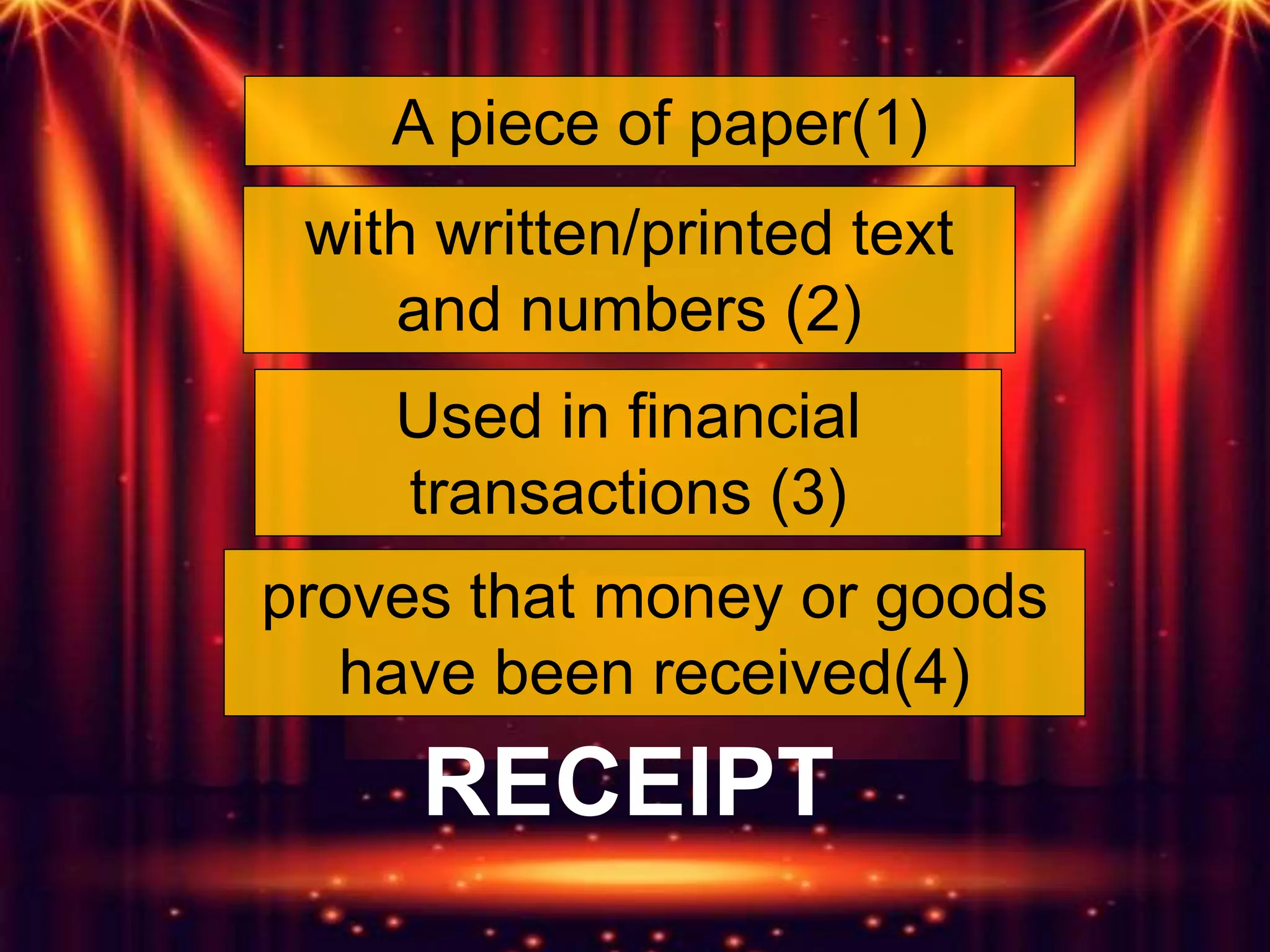 A piece of paper(1)
with written/printed text
and numbers (2)
proves that money or goods
have been received(4)
Used in financial
transactions (3)
RECEIPT
 