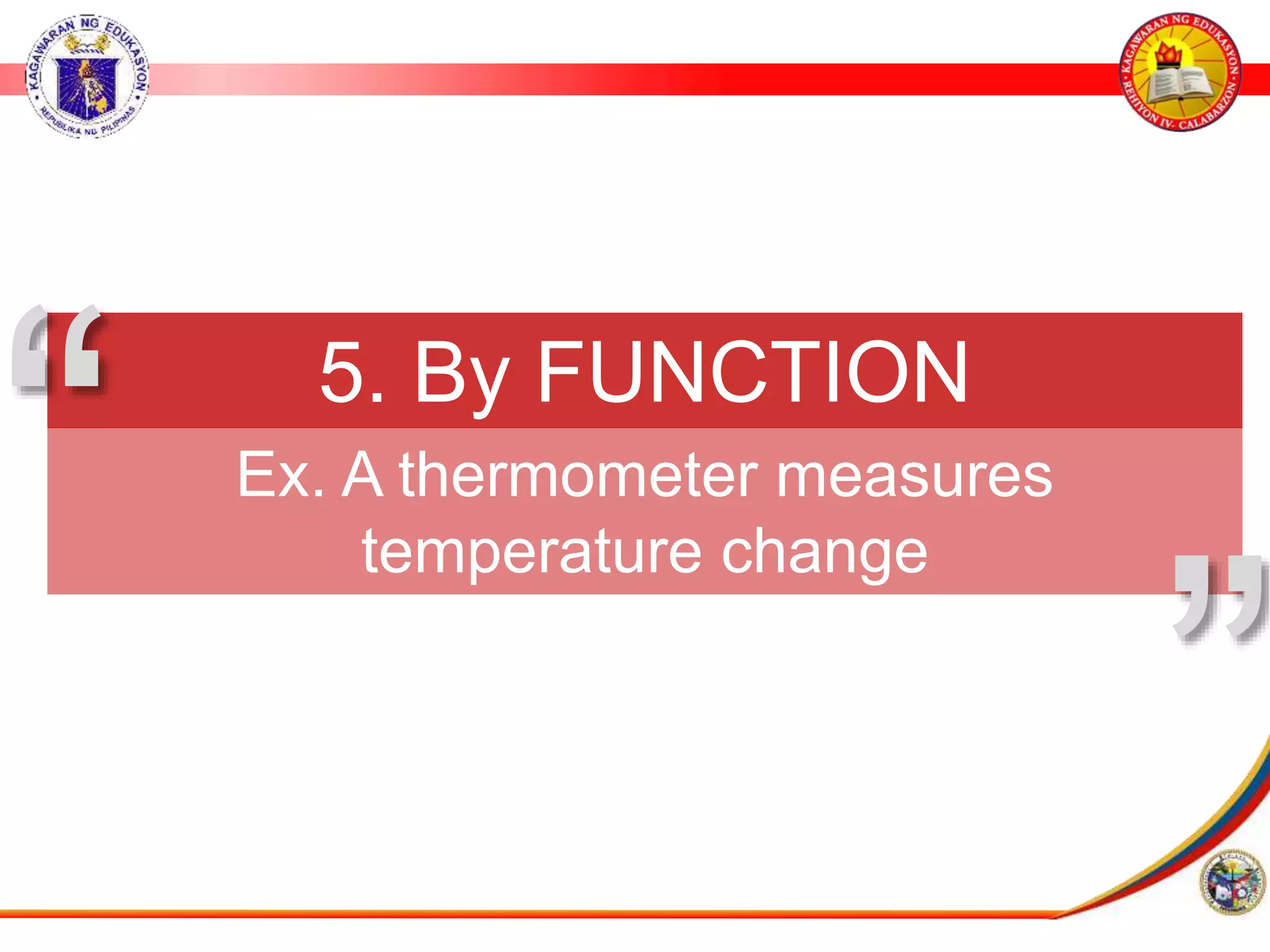 5. By FUNCTION
Ex. A thermometer measures
temperature change
&rdquo;
&ldquo;
 