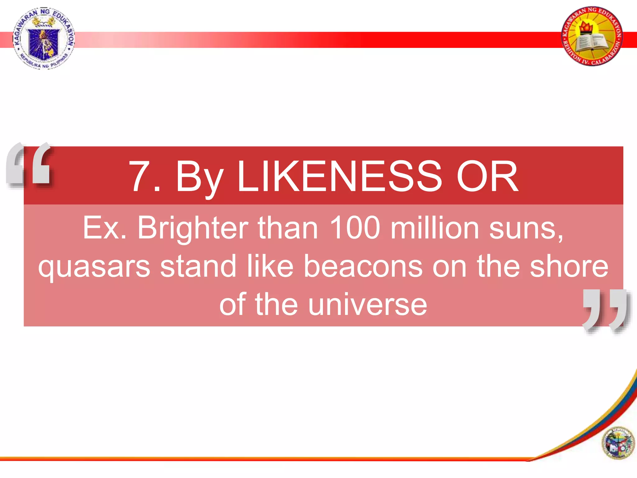 7. By LIKENESS OR
SIMILARITY
Ex. Brighter than 100 million suns,
quasars stand like beacons on the shore
of the universe
&rdquo;
&ldquo;
 