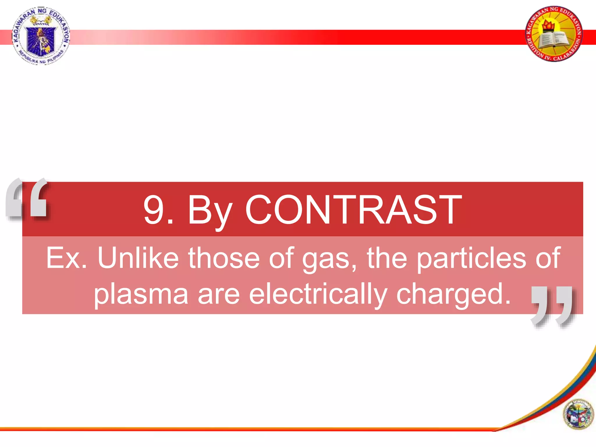9. By CONTRAST
Ex. Unlike those of gas, the particles of
plasma are electrically charged.
&rdquo;
&ldquo;
 