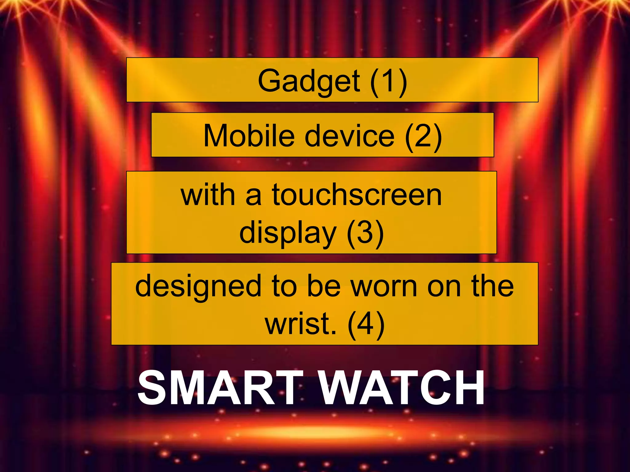 Gadget (1)
Mobile device (2)
designed to be worn on the
wrist. (4)
with a touchscreen
display (3)
SMART WATCH
 