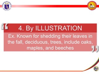 4. By ILLUSTRATION
Ex. Known for shedding their leaves in
the fall, deciduous, trees, include oaks,
maples, and beeches
”
“
 