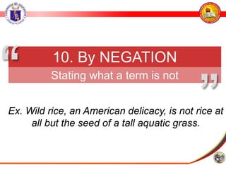 10. By NEGATION
Stating what a term is not
”
“Ex. Wild rice, an American delicacy, is not rice at
all but the seed of a tall aquatic grass.
 