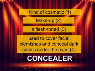 Kind of cosmetic (1)
Make-up (2)
used to cover facial
blemishes and conceal dark
circles under the eyes.(4)
a flesh-toned (3)
CONCEALER
 